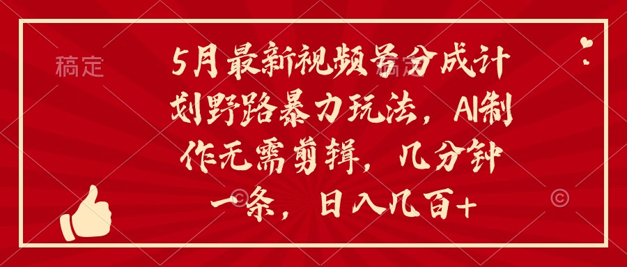 （精品）5月最新视频号分成计划野路暴力玩法，ai制作，无需剪辑。几分钟一条，…