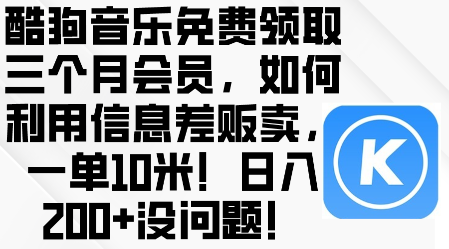 （精品）酷狗音乐免费领取三个月会员，利用信息差贩卖，一单10米！日入200+没问题