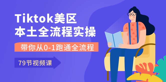 （精品）Tiktok-美区本土全流程实操课，带你从0-1跑通全流程（79节课）