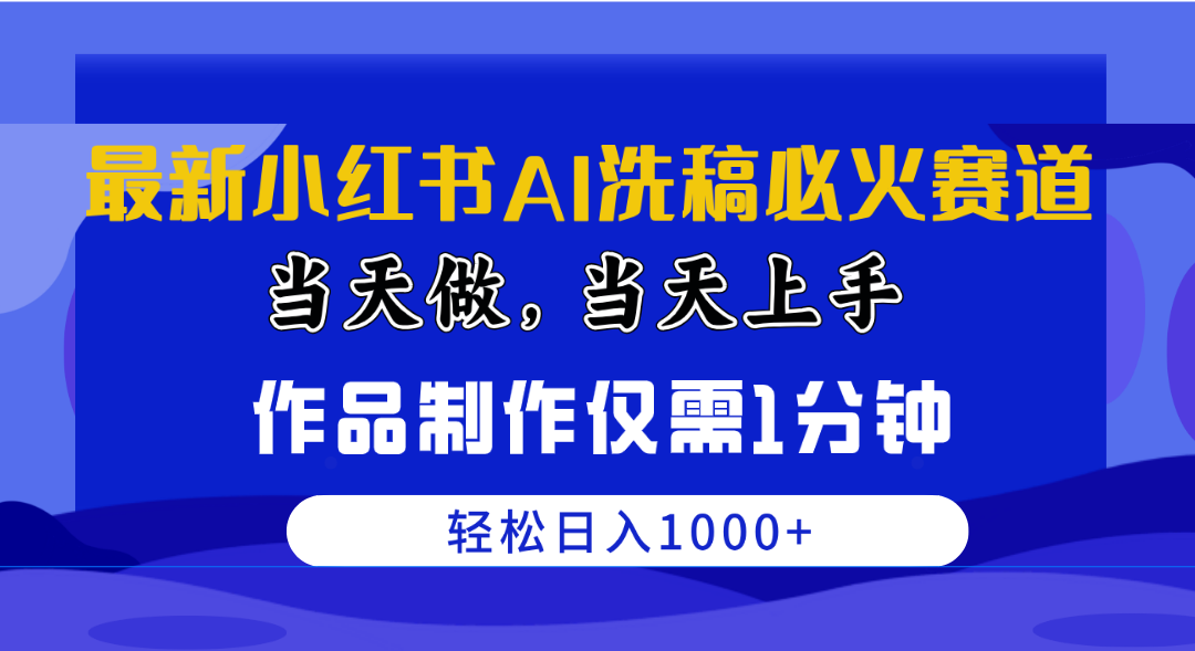 （精品）最新小红书AI洗稿必火赛道，当天做当天上手 作品制作仅需1分钟，日入1000+