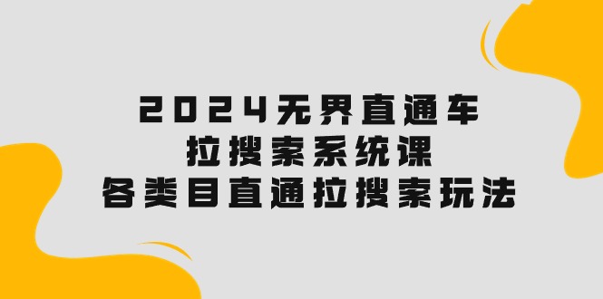 （精品）2024无界直通车·拉搜索系统课：各类目直通车 拉搜索玩法！