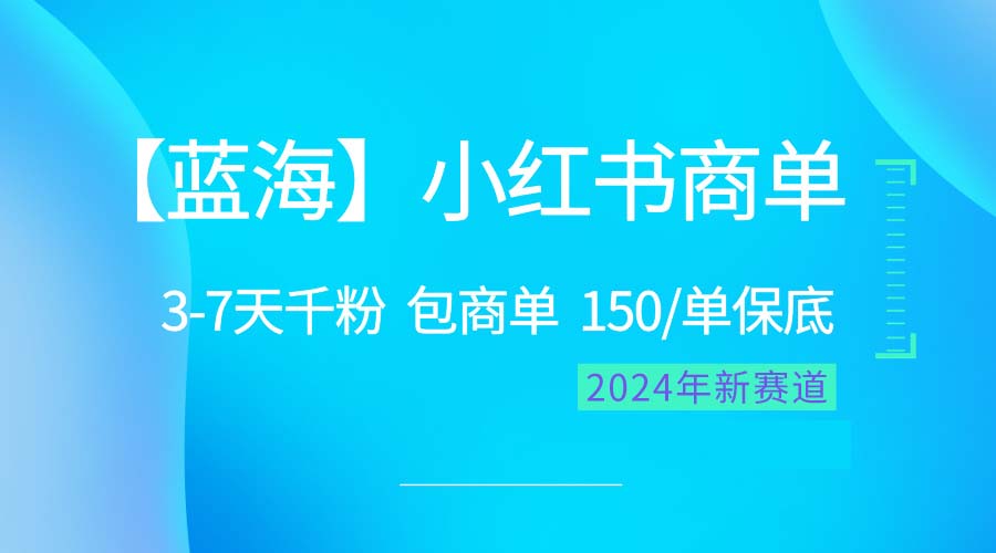 （精品）2024蓝海项目【小红书商单】超级简单，快速千粉，最强蓝海，百分百赚钱