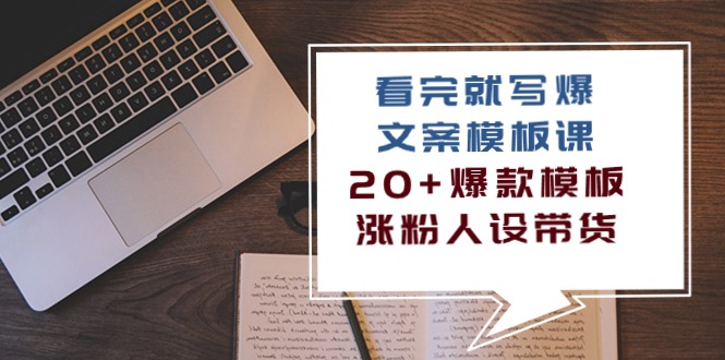 （精品）看完 就写爆的文案模板课，20+爆款模板  涨粉人设带货（11节课）