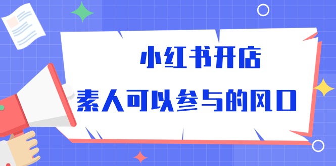 （精品）小红书开店，素人可以参与的风口