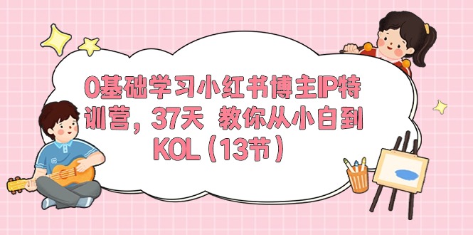 （精品）0基础学习小红书博主IP特训营，37天 教你从小白到KOL（13节）