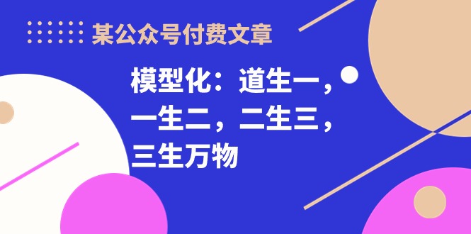 （精品）某公众号付费文章《模型化：道生一，一生二，二生三，三生万物！》