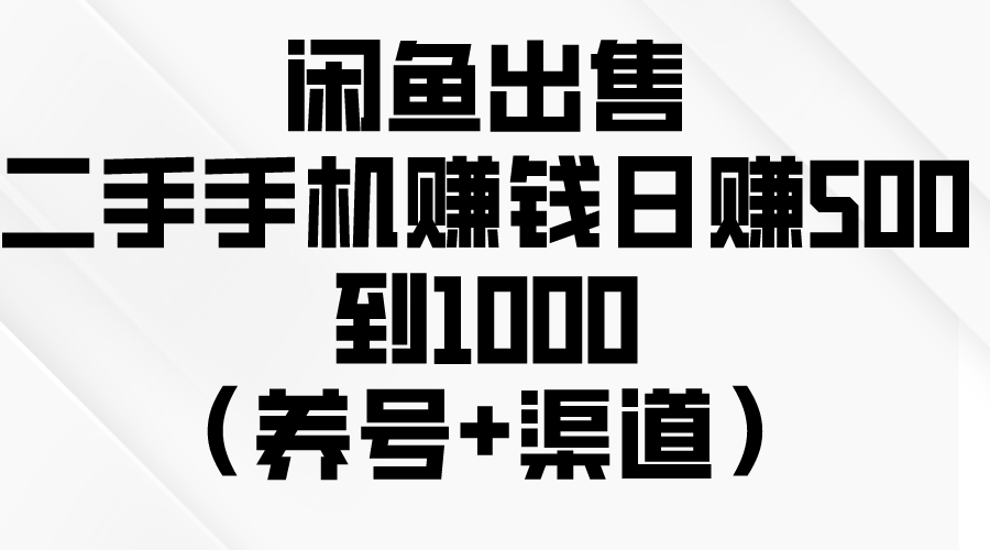 （精品）闲鱼出售二手手机赚钱，日赚500到1000（养号+渠道）