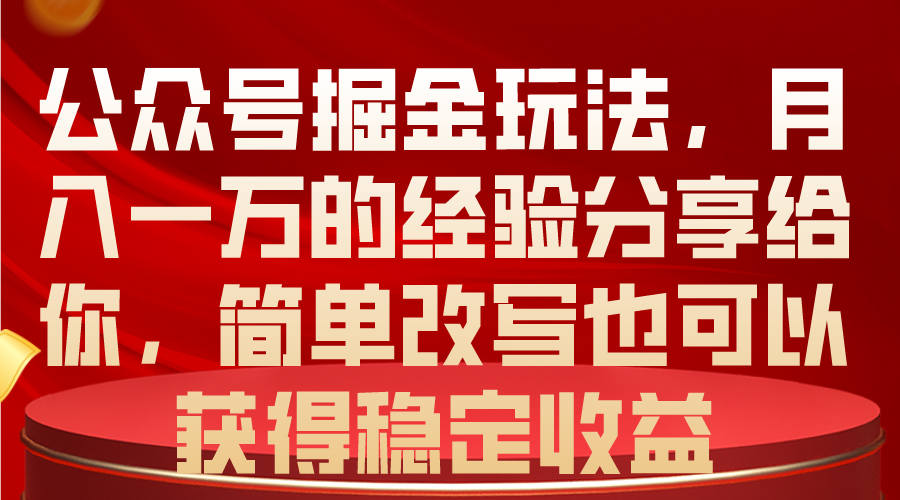 （精品）公众号掘金玩法，月入一万的经验分享给你，简单改写也可以获得稳定收益