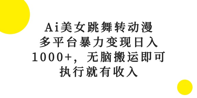 （精品）Ai美女跳舞转动漫，多平台暴力变现日入1000+，无脑搬运即可，执行就有收入