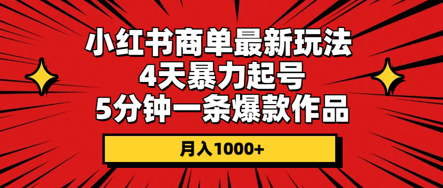 （精品）小红书商单最新玩法 4天暴力起号 5分钟一条爆款作品 月入1000+