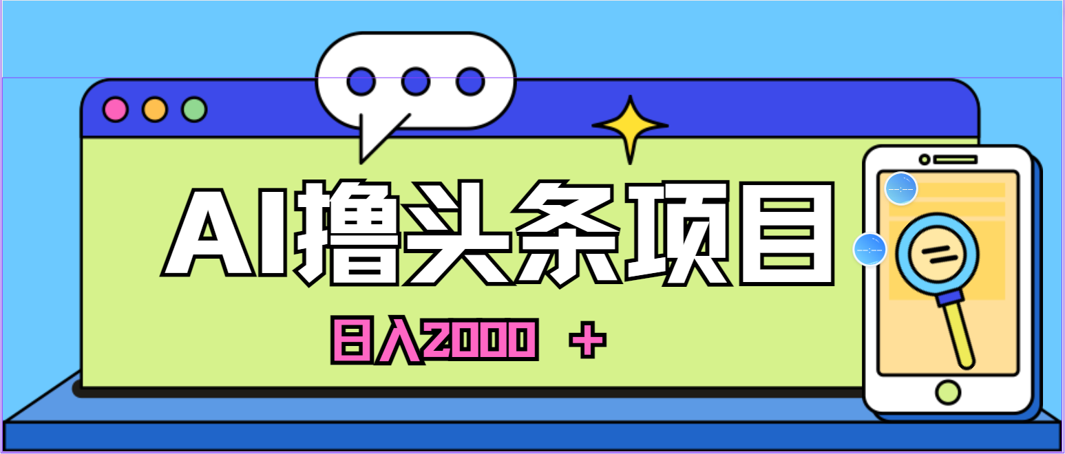 （精品）蓝海项目，AI撸头条，当天起号，第二天见收益，小白可做，日入2000＋的…