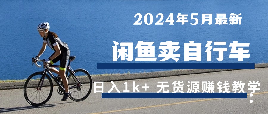 （精品）2024年5月闲鱼卖自行车日入1k+ 最新无货源赚钱教学