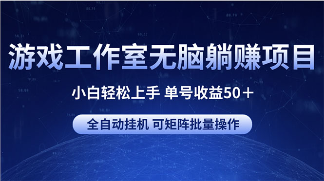 （精品）游戏工作室无脑躺赚项目 小白轻松上手 单号收益50＋ 可矩阵批量操作