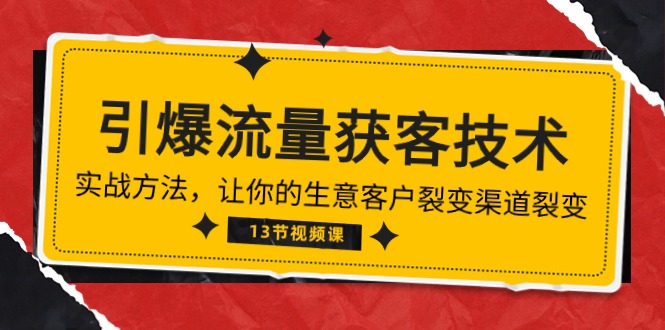 （精品）《引爆流量 获客技术》实战方法，让你的生意客户裂变渠道裂变（13节）