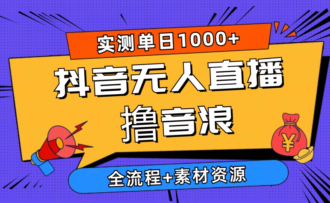 （精品）2024抖音无人直播撸音浪新玩法 日入1000+ 全流程+素材资源