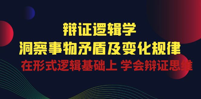 （精品）辩证 逻辑学 | 洞察 事物矛盾及变化规律  在形式逻辑基础上 学会辩证思维