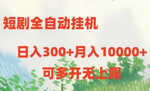 （精品）短剧全自动挂机项目：日入300+月入10000+