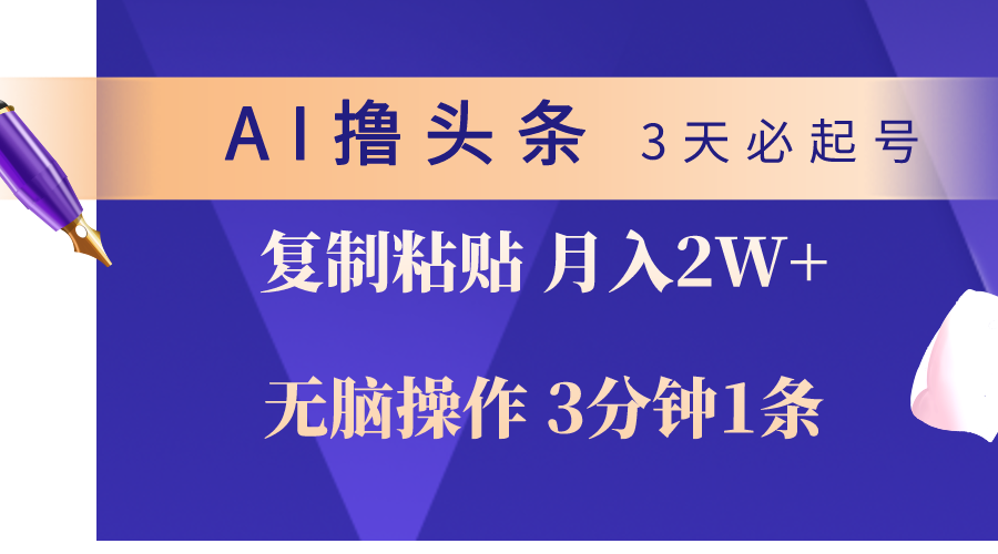 （精品）AI撸头条3天必起号，无脑操作3分钟1条，复制粘贴轻松月入2W+