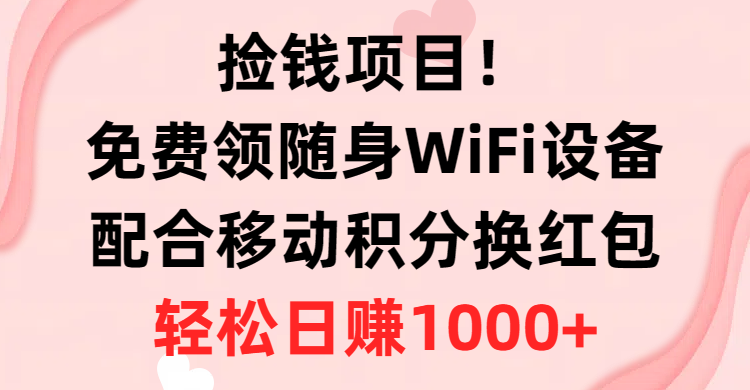 （精品）捡钱项目！免费领随身WiFi设备+移动积分换红包，有手就行，轻松日赚1000+