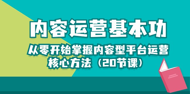 （精品）内容运营-基本功：从零开始掌握内容型平台运营核心方法（20节课）