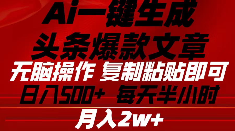 （精品）Ai一键生成头条爆款文章 复制粘贴即可简单易上手小白首选 日入500+