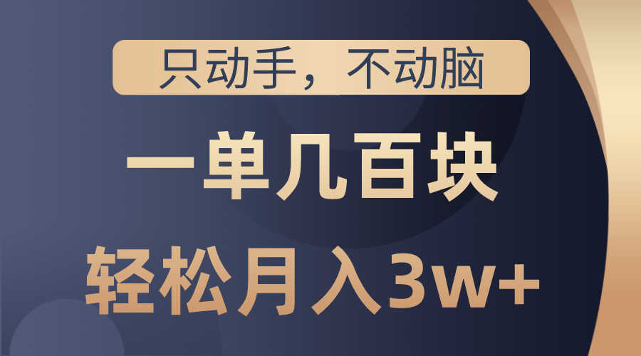 （精品）只动手不动脑，一单几百块，轻松月入3w+，看完就能直接操作，详细教程