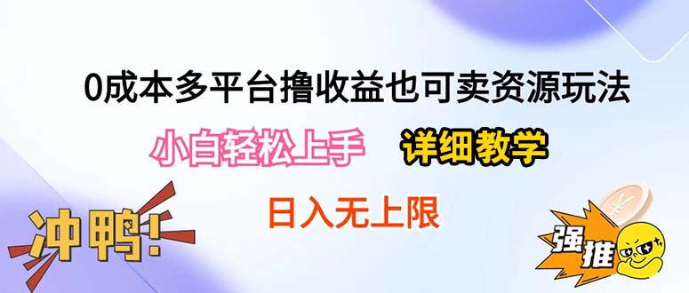 （精品）0成本多平台撸收益也可卖资源玩法，小白轻松上手。详细教学日入500+附资源