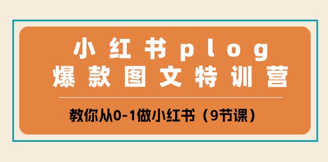 （精品）小红书 plog爆款图文特训营，教你从0-1做小红书（9节课）