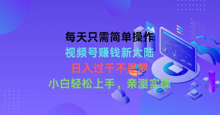 （精品）每天只需简单操作，视频号赚钱新大陆，日入过千不是梦，小白轻松上手，…