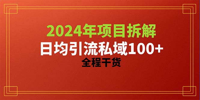 （精品）2024项目拆解日均引流100+精准创业粉，全程干货