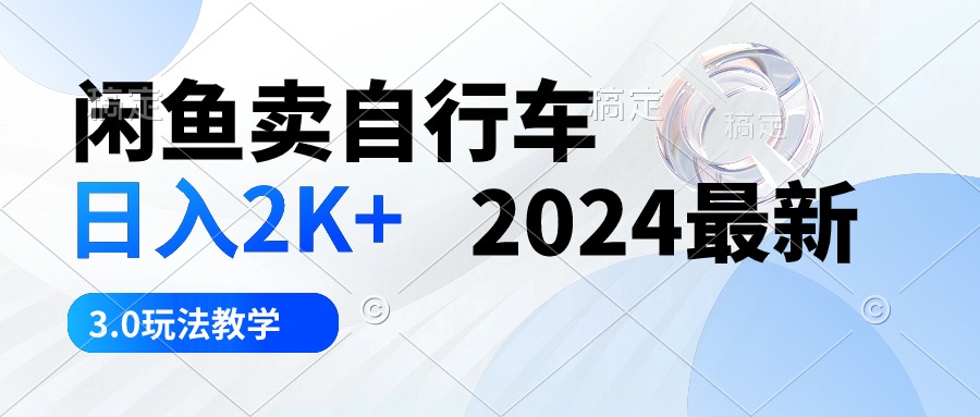 （精品）闲鱼卖自行车 日入2K+ 2024最新 3.0玩法教学