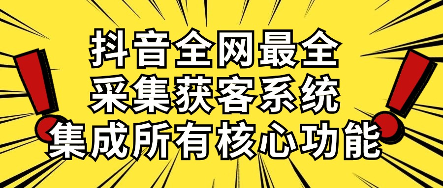 （精品）抖音全网最全采集获客系统，集成所有核心功能，日引500+