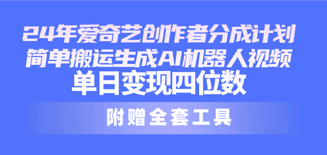 （精品）24最新爱奇艺创作者分成计划，简单搬运生成AI机器人视频，单日变现四位数