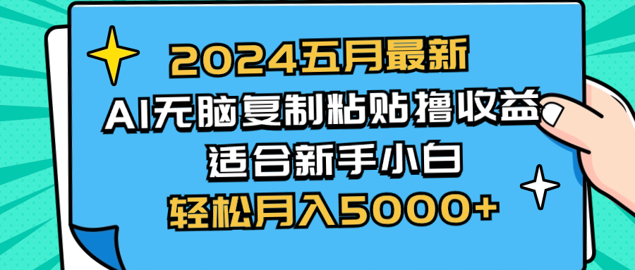 （精品）2024五月最新AI撸收益玩法 无脑复制粘贴 新手小白也能操作 轻松月入5000+