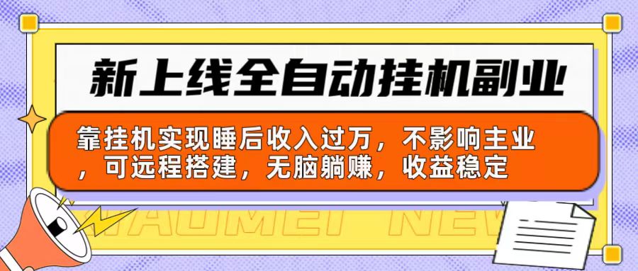 （精品）新上线全自动挂机副业：靠挂机实现睡后收入过万，不影响主业可远程搭建…