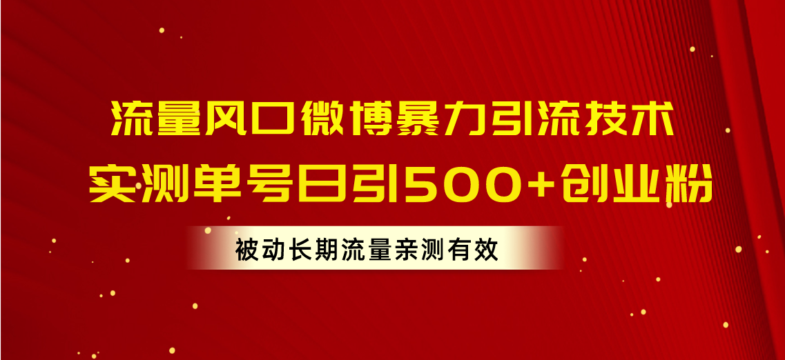 （精品）流量风口微博暴力引流技术，单号日引500+创业粉，被动长期流量