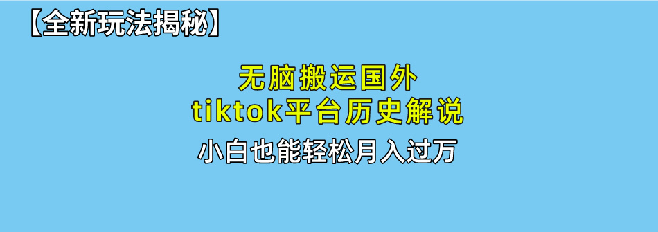 （精品）无脑搬运国外tiktok历史解说 无需剪辑，简单操作，轻松实现月入过万