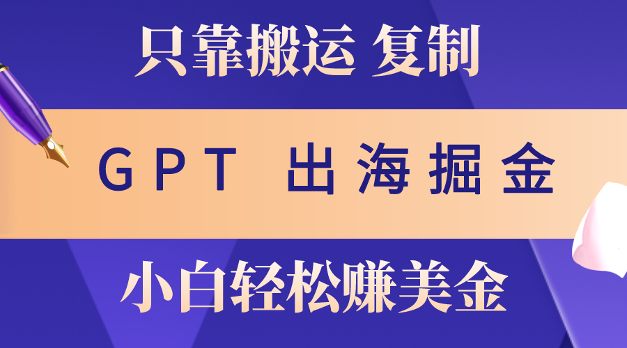 （精品）出海掘金搬运，赚老外美金，月入3w+，仅需GPT粘贴复制，小白也能玩转