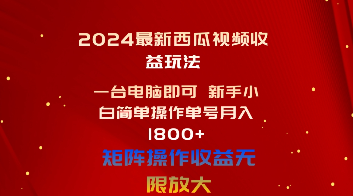 （精品）2024最新西瓜视频收益玩法，一台电脑即可 新手小白简单操作单号月入1800+