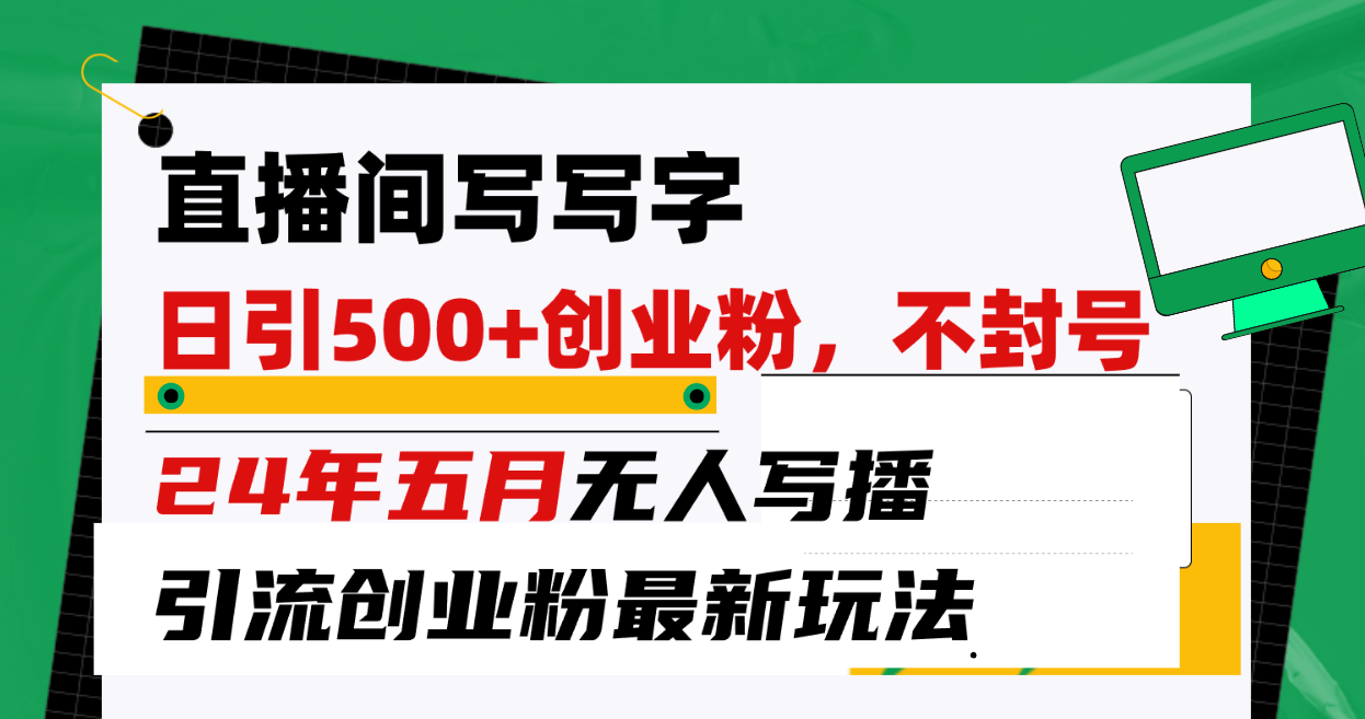 （精品）直播间写写字日引300+创业粉，24年五月无人写播引流不封号最新玩法