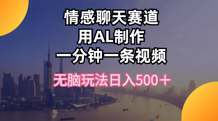 （精品）情感聊天赛道用al制作一分钟一条视频无脑玩法日入500＋