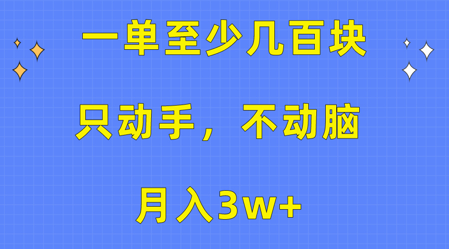 （精品）一单至少几百块，只动手不动脑，月入3w+。看完就能上手，保姆级教程