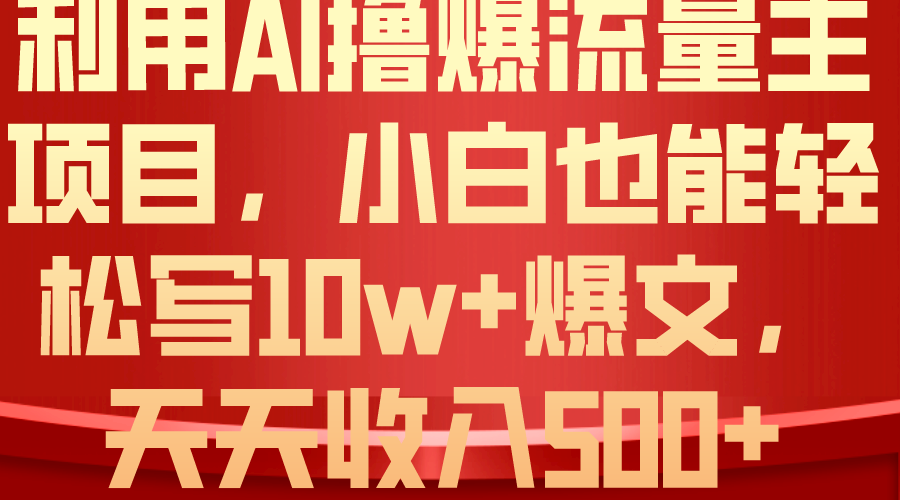 （精品）利用 AI撸爆流量主收益，小白也能轻松写10W+爆款文章，轻松日入500+