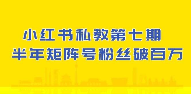 小红书私教第七期，小红书90天涨粉18w，1周涨粉破万 半年矩阵号粉丝破百万