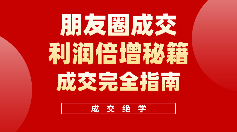 （精品）利用朋友圈成交年入100万，朋友圈成交利润倍增秘籍