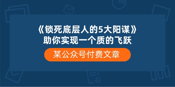 （精品）某公众号付费文章《锁死底层人的5大阳谋》助你实现一个质的飞跃