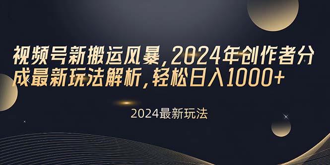 （精品）视频号新搬运风暴，2024年创作者分成最新玩法解析，轻松日入1000+