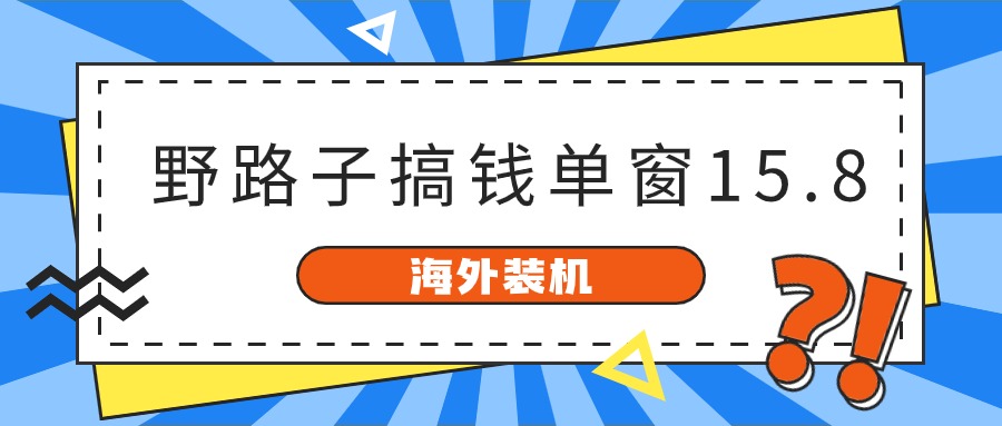 （精品）海外装机，野路子搞钱，单窗口15.8，已变现10000+