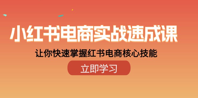 （精品）小红书电商实战速成课，让你快速掌握红书电商核心技能（28课）