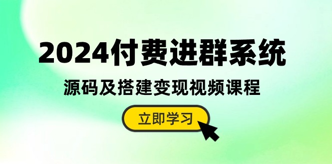 （精品）2024付费进群系统，源码及搭建变现视频课程（教程+源码）